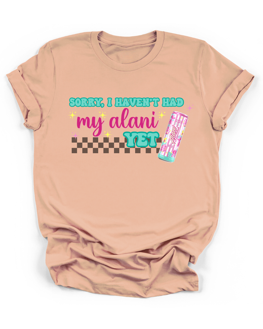 SORRY, I HAVEN'T HAD MY ALANI YET