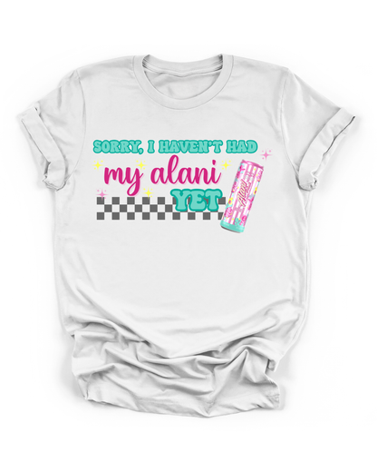 SORRY, I HAVEN'T HAD MY ALANI YET